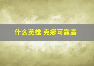 什么英雄 克娜可露露